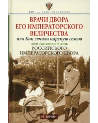 Врачи двора Его Императорского Величества, или Как лечили царскую семью