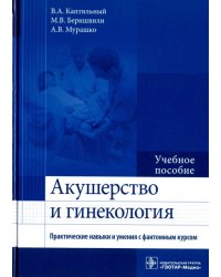 Акушерство и гинекология. Практические навыки и умения с фантомным курсом. Учебное пособие