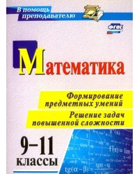 Математика. 9-11 классы. Формирование предметных умений. Решение задач повышенной сложности. ФГОС