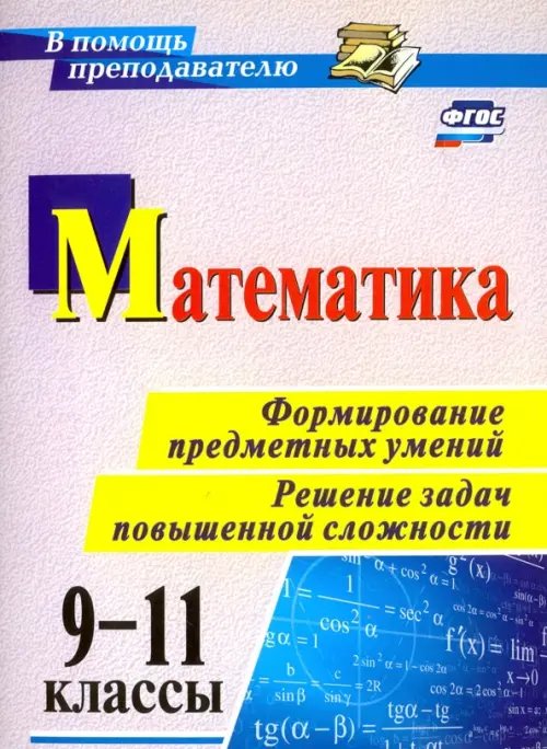 Математика. 9-11 классы. Формирование предметных умений. Решение задач повышенной сложности. ФГОС