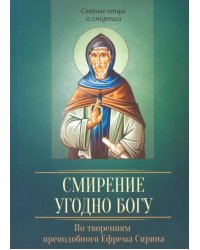 Смирение угодно Богу. По творениям преподобного Ефрема Сирина