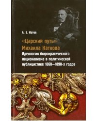 &quot;Царский путь&quot; Михаила Каткова. Идеология бюрократического национализма в политической публицистике