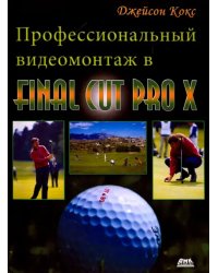 Профессиональный видеомонтаж в Final Cut Pro X. Справочное руководство