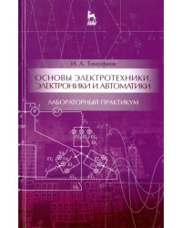 Основы электротехники, электроники и автоматики. Лабораторный практикум. Учебное пособие