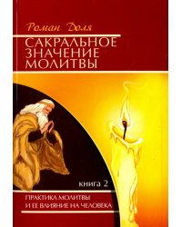 Сакральное значение молитвы. Практика молитвы и ее влияние на человека. Книга 2