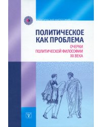 Политическое как проблема. Очерки политической философии XX века