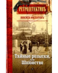 Тайные розыски, или Шпiонство. Правдивое жизнеописание офицера российской секретной службы