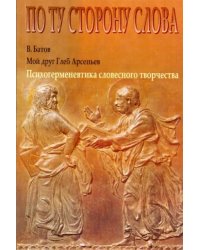 Мой друг Глеб Арсеньев. Психогерменевтика словесного творчества