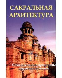 Сакральная архитектура мира. Созидательные принципы мировой гармонии