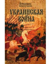 Украинская война. Вооруженная борьба за Восточную Европу в XVI-XVII вв. Книга I. Схватка за Русь