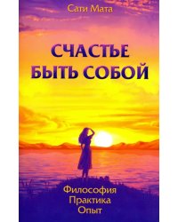 Счастье быть собой. Философия. Практика. Опыт