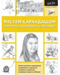 Рисуем карандашом портреты, натюрморты, пейзажи