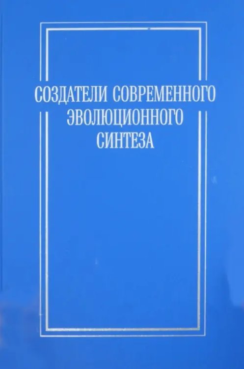 Создатели современного эволюционного синтеза. Коллективная монография