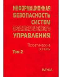 Информационная безопасность систем организационного управления. Теоретические основы. В 2 т. Том 2