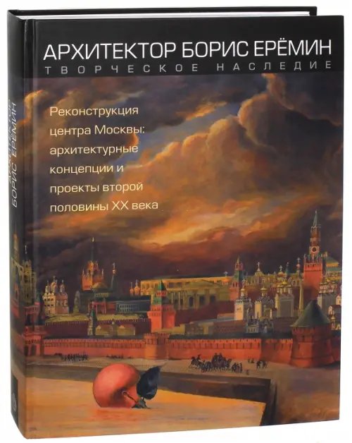 Архитектор Борис Ерёмин. Реконструкция центра Москвы. Архитектурные концепции и проекты 2-й пол ХХ в