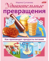 Удивительные превращения. Как производят продукты питания