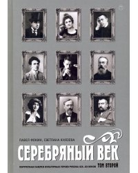 Серебряный век. Портретная галерея культурных героев рубежа XIX-XX веков. В 3-х томах. Том 2