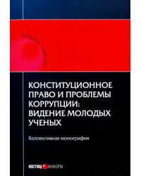 Конституционное право и проблемы коррупции. Видение молодых ученых. Коллективная монография