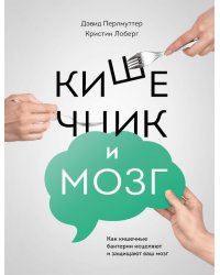 Кишечник и мозг. Как кишечные бактерии исцеляют и защищают ваш мозг 