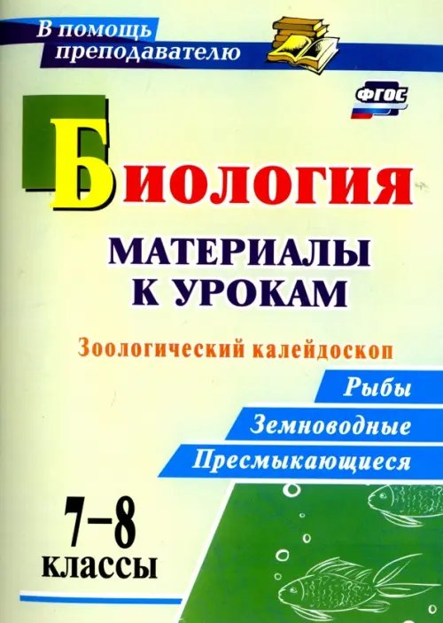 Биология. 7-8 классы. Материалы к урокам. Зоологический калейдоскоп. Рыбы, земноводные. ФГОС