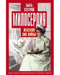 Быть сестрой милосердия. Женский лик войны