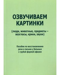 Озвучиваем картинки (люди, животные, предметы - возгласы, крики, звуки). Пособие по восстановлению