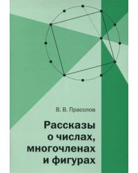 Рассказы о числах, многочленах и фигурах