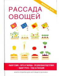 Рассада овощей. Выбор семян. Сорта и гибриды. Предпосевная подготовка. Выбор грунта. Уход за рассадой. Книга-подарок для настоящего дачника