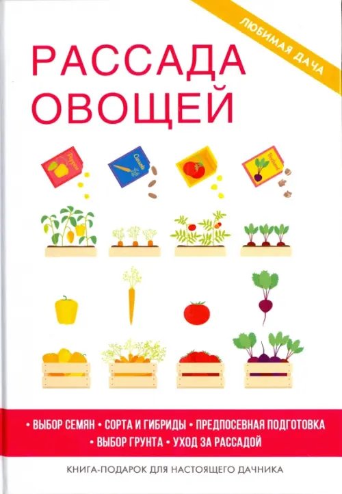 Рассада овощей. Выбор семян. Сорта и гибриды. Предпосевная подготовка. Выбор грунта. Уход за рассадой. Книга-подарок для настоящего дачника