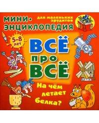 На чем летает белка? Мини-энциклопедия для маленьких эрудитов 5-8 лет