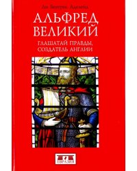 Альфред Великий. Глашатай правды,создатель Англии