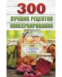 300 лучших рецептов консервирования + этикетки