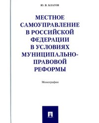 Местное самоуправление в Российской Федерации в условиях муниципально-правовой реформы. Монография