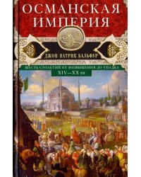 Османская империя. Шесть столетий от возвышения до упадка. XIV-XX вв.