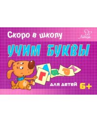 Скоро в школу. Учим буквы. Для детей. 6+