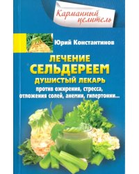 Лечение сельдереем. Душистый лекарь против ожирения, стресса, отложения солей, анемии, гипертонии