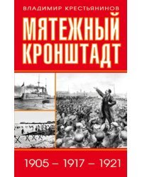 Мятежный Кронштадт. 1905-1917-1921