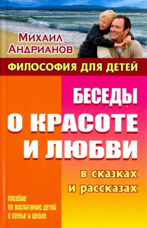 Беседы о красоте и любви в сказках и рассказах. Пособие по воспитанию детей в семье и школе