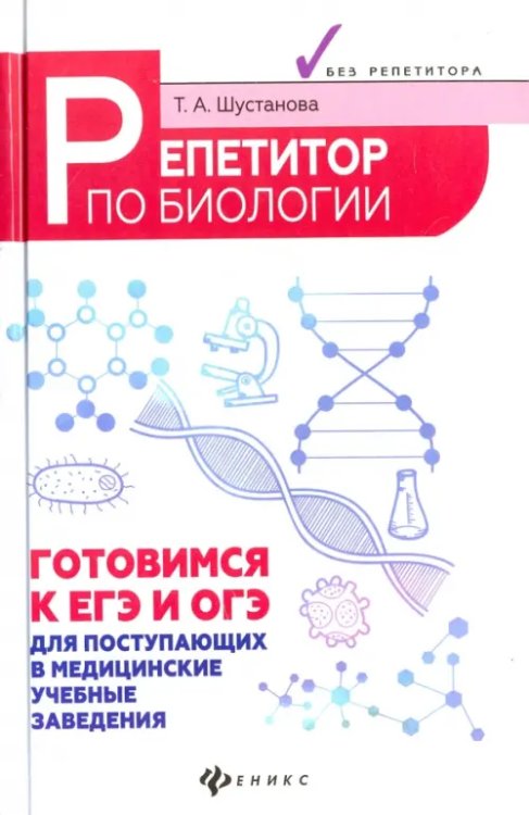 Репетитор по биологии. Готов к ЕГЭ и ОГЭ. Для поступающих в медицинские учебные заведения