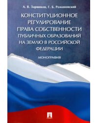 Конституционное регулирование права собственности публичных образований на землю в РФ. Монография