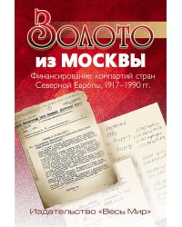 Золото из Москвы. Финансирование компартий стран Северной Европы, 1917-1990 гг.