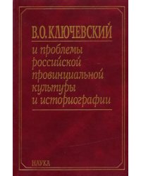 В. О. Ключевский и проблемы российской провинциальной культуры и историографии. В 2 книгах. Книга 1