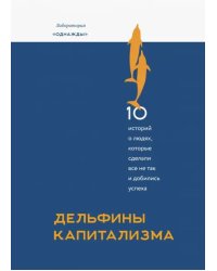 Дельфины капитализма. 10 историй о людях, которые сделали всё не так и добились успеха