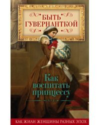 Быть гувернанткой. Как воспитать принцессу