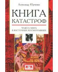 Книга катастроф. Чудеса мира в восточных космографиях