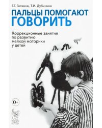 Пальцы помогают говорить. Коррекционные занятия по развитию мелкой моторики у детей