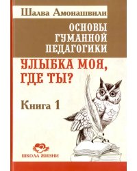 Основы гуманной педагогики. Улыбка моя, где ты? Книга 1