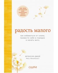 Радость малого. Как избавиться от хлама, привести себя в порядок и начать жить