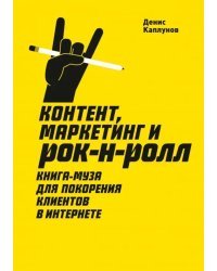 Контент, маркетинг и рок-н-ролл. Книга-муза для покорения клиентов в интернете