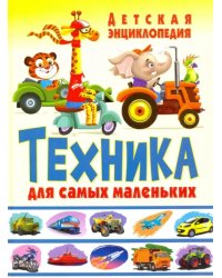 Техника для самых маленьких. Детская энциклопедия